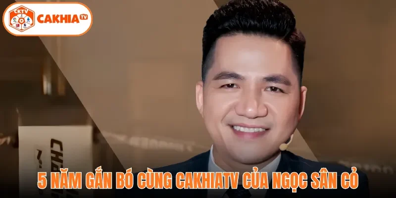 5 năm gắn bó cùng Cakhiatv của Ngọc Sân Cỏ
