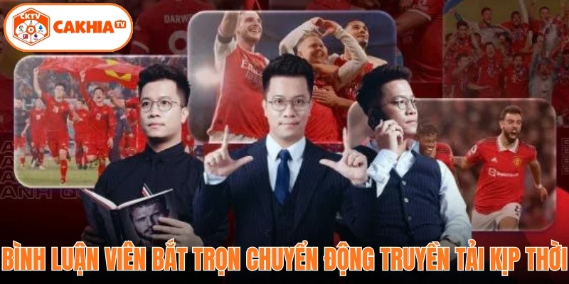Bình luận viên bắt trọn chuyển động truyền tải kịp thời