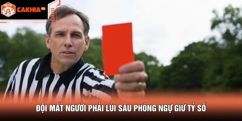 Thẻ Đỏ Là Gì - Tấm Thẻ Có Thể Khiến Trận Đấu Đổi Chiều 4 Đội mất người phải lùi sâu phòng ngự giữ tỷ số