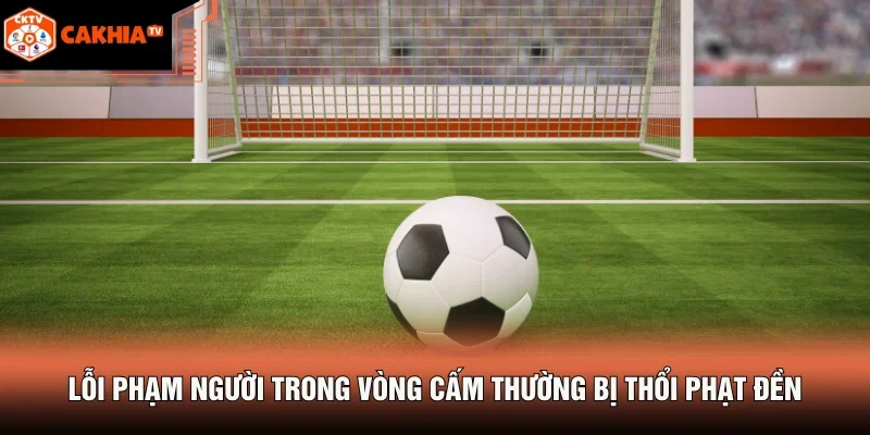 Lỗi phạm người trong vòng cấm thường bị thổi phạt đền