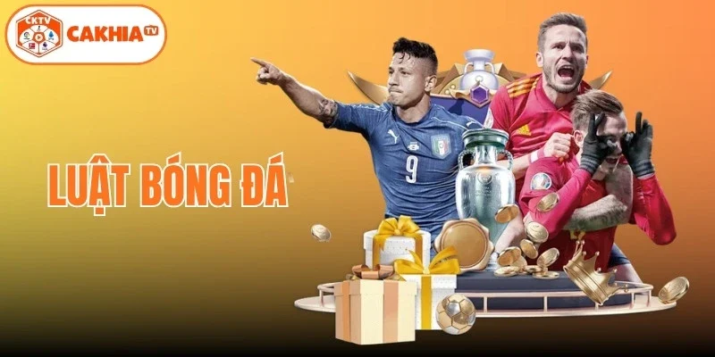Luật Bóng Đá Toàn Tập – Quy Định Chuẩn Quốc Tế Từ Cakhia