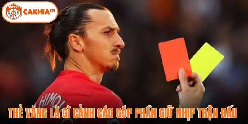 Thẻ vàng là gì cảnh cáo góp phần giữ nhịp trận đấu 