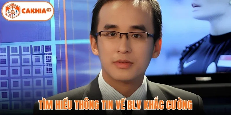 Tìm hiểu thông tin về BLV Khắc Cường