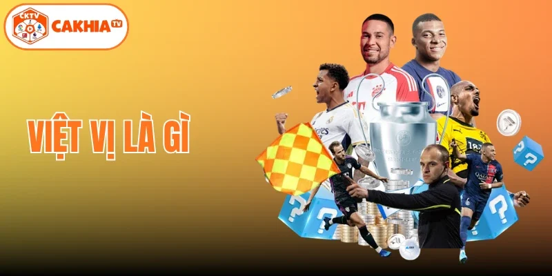 Việt Vị Là Gì – Nắm Bắt Luật Bóng Đá Chuẩn Cùng Cakhia